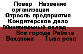 Повар › Название организации ­ VBGR › Отрасль предприятия ­ Кондитерское дело › Минимальный оклад ­ 30 000 - Все города Работа » Вакансии   . Тыва респ.